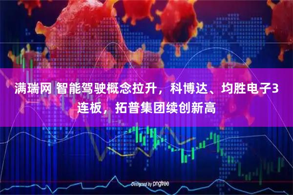 满瑞网 智能驾驶概念拉升，科博达、均胜电子3连板，拓普集团续创新高