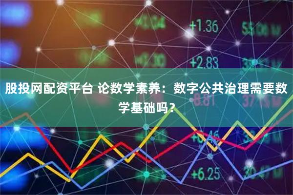 股投网配资平台 论数学素养：数字公共治理需要数学基础吗？