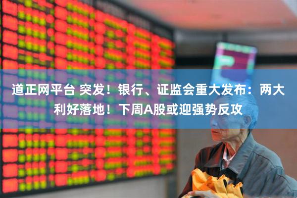道正网平台 突发！银行、证监会重大发布：两大利好落地！下周A股或迎强势反攻