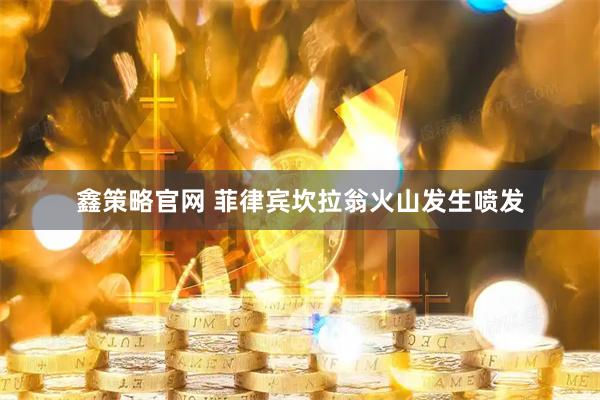 鑫策略官网 菲律宾坎拉翁火山发生喷发