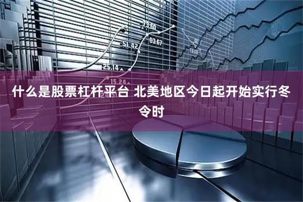 什么是股票杠杆平台 北美地区今日起开始实行冬令时