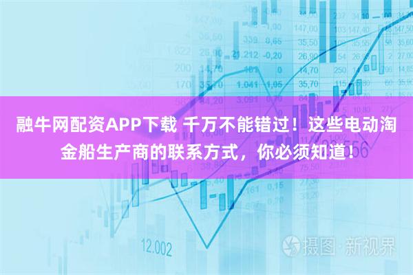 融牛网配资APP下载 千万不能错过！这些电动淘金船生产商的联系方式，你必须知道！