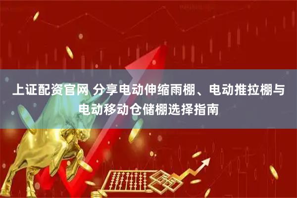 上证配资官网 分享电动伸缩雨棚、电动推拉棚与电动移动仓储棚选择指南
