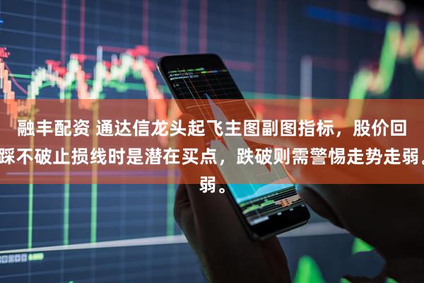 融丰配资 通达信龙头起飞主图副图指标，股价回踩不破止损线时是潜在买点，跌破则需警惕走势走弱。
