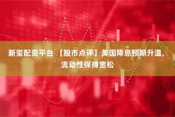 新玺配资平台 【股市点评】美国降息预期升温, 流动性保持宽松