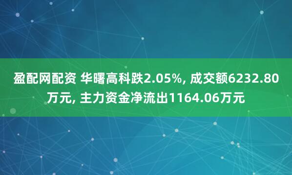 盈配网配资 华曙高科跌2.05%, 成交额6232.80万元, 主力资金净流出1164.06万元