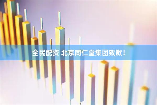 全民配资 北京同仁堂集团致歉！