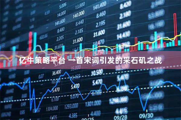 亿牛策略平台 一首宋词引发的采石矶之战