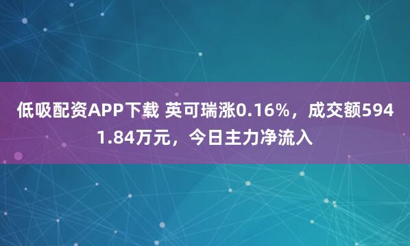低吸配资APP下载 英可瑞涨0.16%，成交额5941.84万元，今日主力净流入