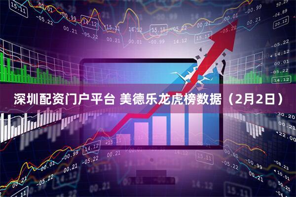 深圳配资门户平台 美德乐龙虎榜数据（2月2日）