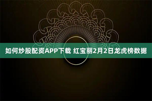 如何炒股配资APP下载 红宝丽2月2日龙虎榜数据